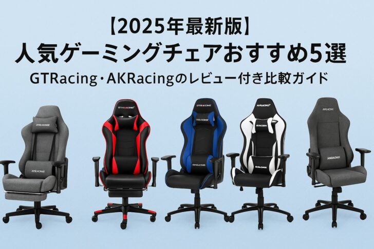 【2025年最新版】人気ゲーミングチェアおすすめ5選|GTRacing・AKRacingのレビュー付き比較ガイド