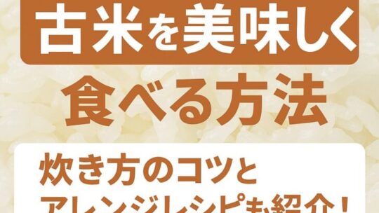 古米を美味しく食べる方法｜炊き方のコツとアレンジレシピも紹介！