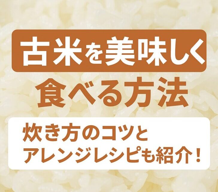 古米を美味しく食べる方法｜炊き方のコツとアレンジレシピも紹介！