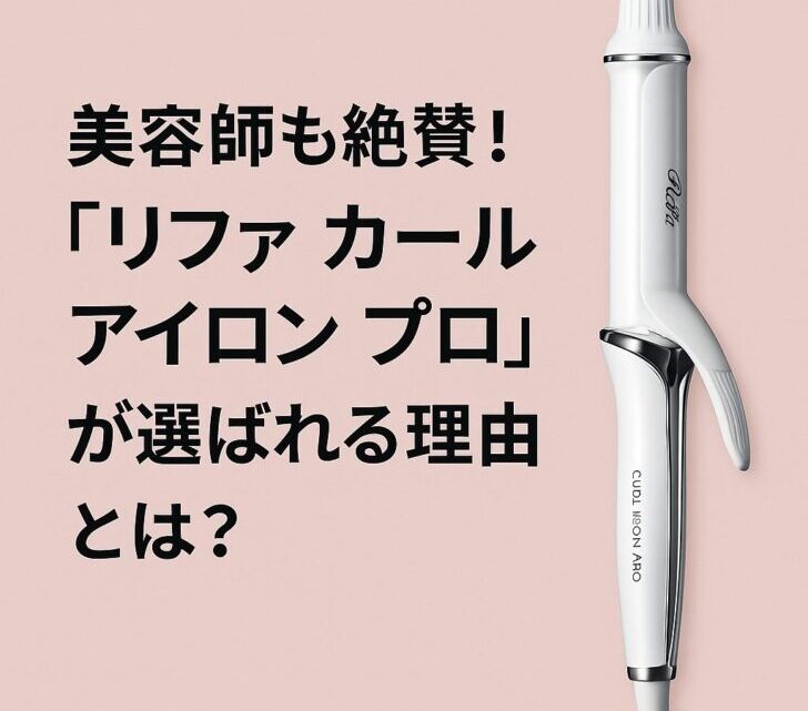 美容師も絶賛!「リファ カールアイロン プロ」が選ばれる理由とは?