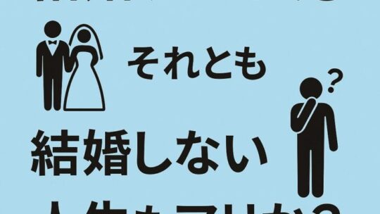 結婚すべき？それとも結婚しない人生もアリ？―いま本当に考えるべきこと