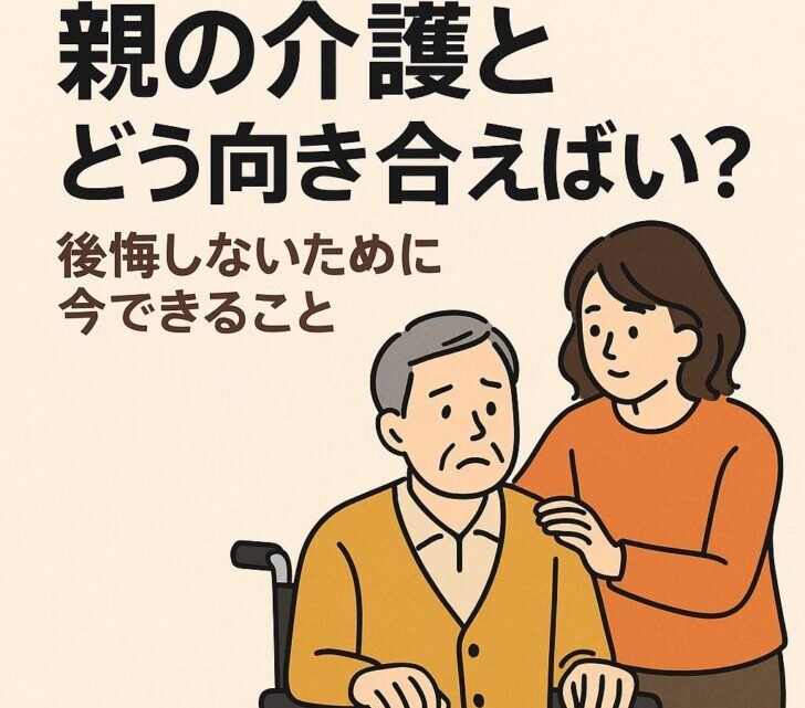 親の介護とどう向き合えばいい?後悔しないために今できること
