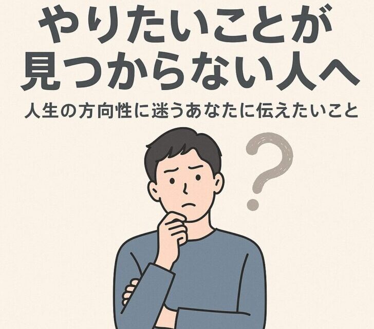 やりたいことが見つからない人へ|人生の方向性に迷うあなたに伝えたいこと