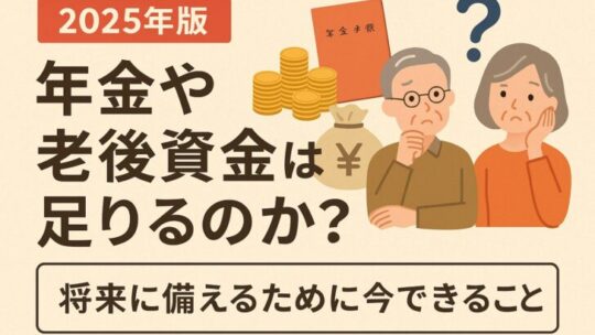 【2025年版】年金や老後資金は足りるのか？将来に備えるために今できること