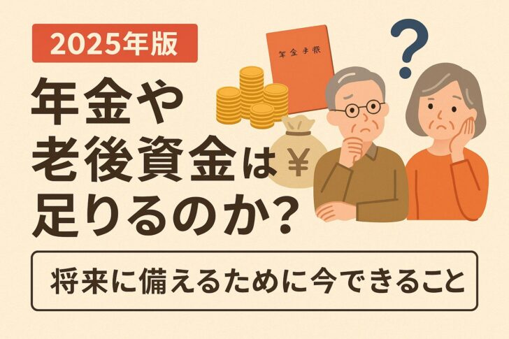 【2025年版】年金や老後資金は足りるのか?将来に備えるために今できること