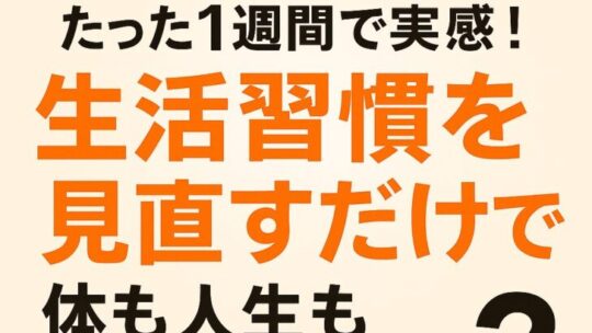 【保存版】たった1週間で実感！生活習慣を見直すだけで体も人生も変わる理由とは？