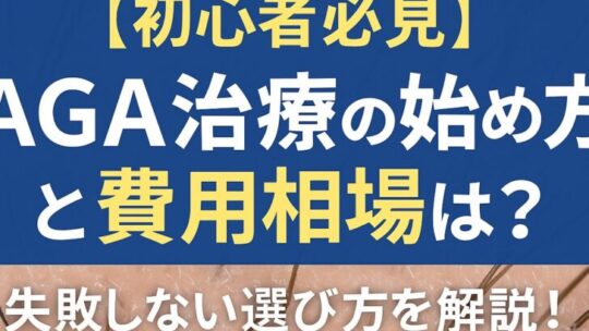 【初心者必見】AGA治療の始め方と費用相場は？失敗しない選び方を解説！