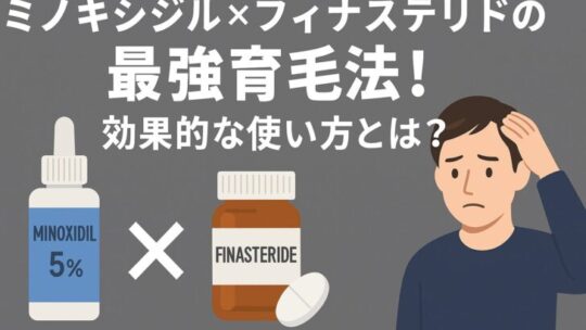 【医師も推奨】ミノキシジル×フィナステリドの最強育毛法！効果的な使い方とは？