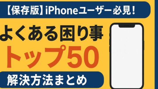 【保存版】iPhoneユーザー必見！よくある困り事トップ50と解決方法まとめ