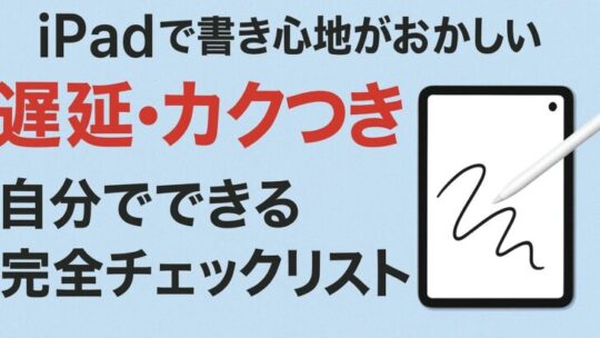 iPadで書き心地がおかしい（遅延・カクつき） — 自分でできる完全チェックリスト