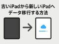 古いiPadから新しいiPadへデータ移行する方法（詳細＋トラブル対策）