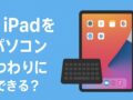 iPadをパソコン代わりにできる？ — 詳しく解説