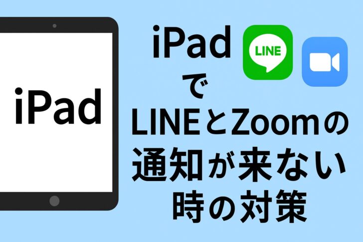 iPadで「LINE/Zoomの通知が来ない」時の原因別トラブル対策(詳しい手順)