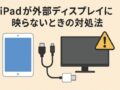 iPadが外部ディスプレイに映らないときの対処法（できるだけ詳しく）