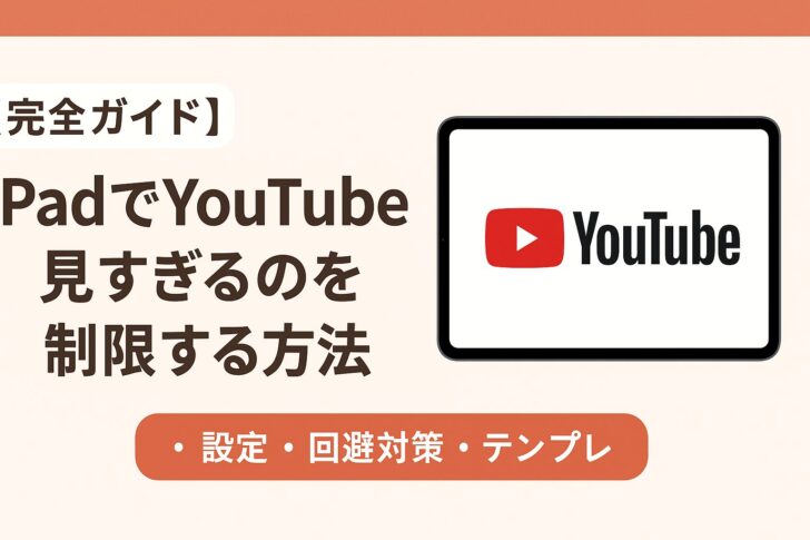 【完全ガイド】iPadでYouTubeを見すぎるのを制限する方法（設定・回避対策・テンプレ付き）
